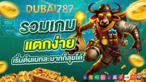 dubai878 รวมเกมแตกง่าย เริ่มต้นเบทละบาทก็ลุยได้