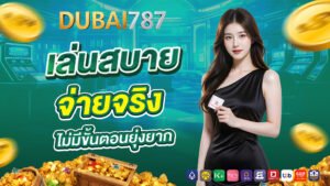 dubai878 เล่นสบาย จ่ายจริง ไม่มีขั้นตอนยุ่งยาก